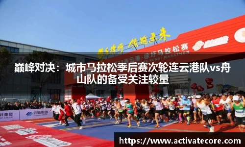 巅峰对决：城市马拉松季后赛次轮连云港队vs舟山队的备受关注较量