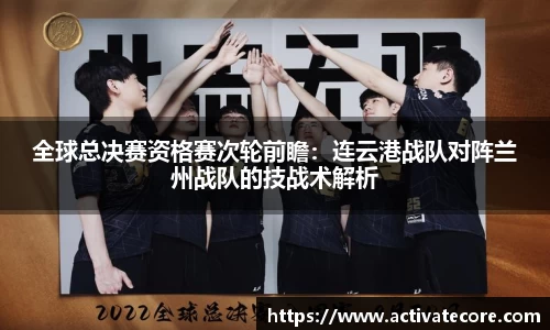 全球总决赛资格赛次轮前瞻：连云港战队对阵兰州战队的技战术解析