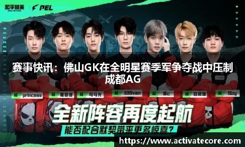 赛事快讯：佛山GK在全明星赛季军争夺战中压制成都AG