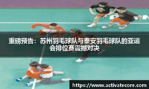 重磅预告：苏州羽毛球队与泰安羽毛球队的亚运会排位赛震撼对决