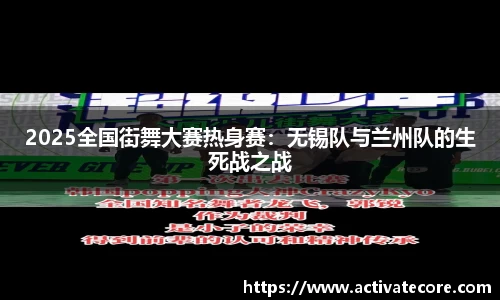 2025全国街舞大赛热身赛：无锡队与兰州队的生死战之战