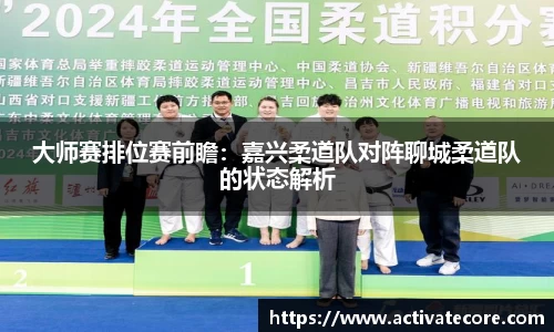 大师赛排位赛前瞻：嘉兴柔道队对阵聊城柔道队的状态解析