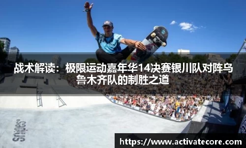 战术解读：极限运动嘉年华14决赛银川队对阵乌鲁木齐队的制胜之道