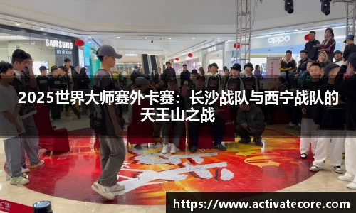 2025世界大师赛外卡赛：长沙战队与西宁战队的天王山之战