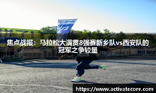 焦点战报：马拉松大满贯8强赛新乡队vs西安队的冠军之争较量
